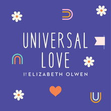 Load image into Gallery viewer, Illustration of text &quot;Universal Love by Elizabeth Olwen&quot; surrounded by simplified designs of daisies, hearts, and rainbows.
